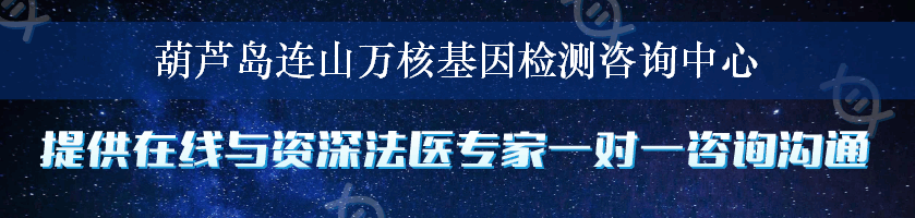 葫芦岛连山万核基因检测咨询中心